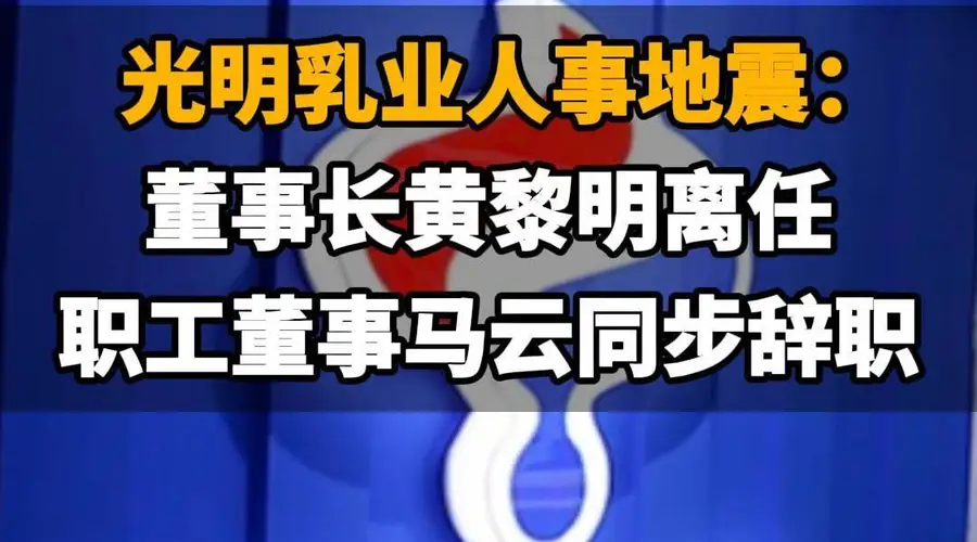 【光明乳业人事地震：董事长黄黎明离任，职工董事马云同步辞职】