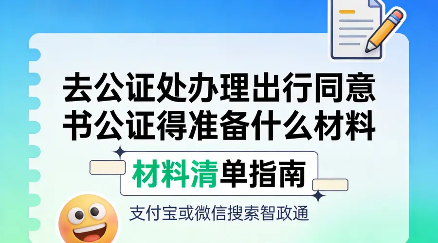 办理出行同意书公证需备哪些材料 带娃出境别漏了这些