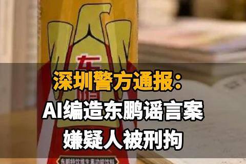 【深圳警方通报：AI编造东鹏谣言案，嫌疑人被刑拘，东鹏饮料一周市值蒸发70亿】
