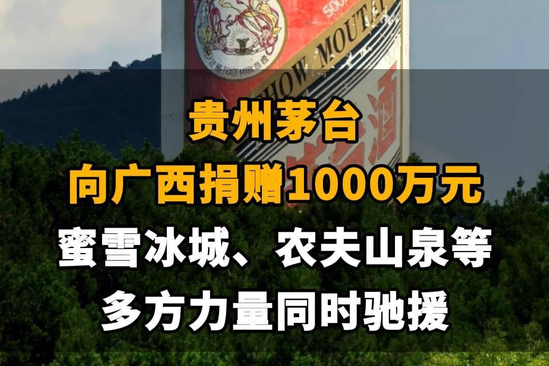 【贵州茅台向广西捐赠1000万元，蜜雪冰城、农夫山泉等多方力量同时驰援】