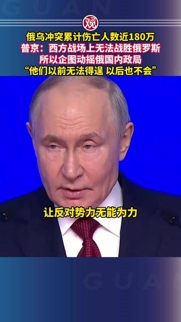 俄乌冲突累计伤亡人数近180万，普京：西方战场上无法战胜俄罗斯，所以企图动摇俄国内政局，“他们以前无法得逞 以后也不会”