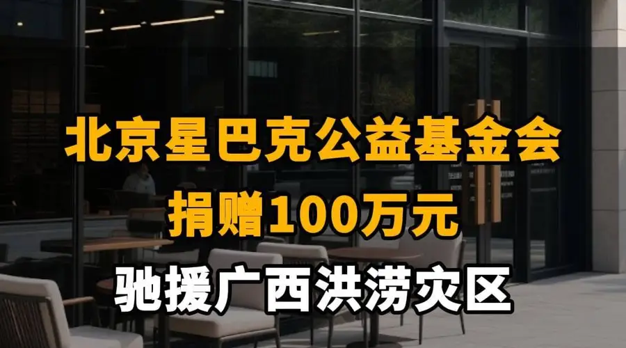 【北京星巴克公益基金会捐赠100万元，驰援广西洪涝灾区】