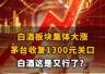 白酒板块集体飙升 茅台强势收复1300元关口 白酒行业迎来新机遇?