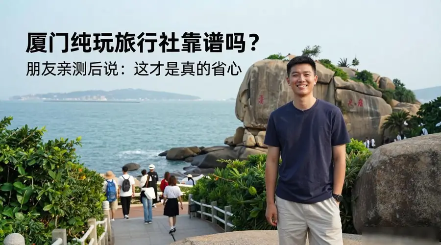 厦门纯玩旅行社靠谱吗?朋友亲测后说:这才是真的省心