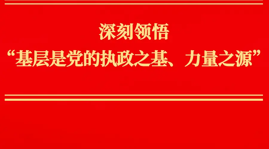 深刻领悟“基层是党的执政之基、力量之源”
