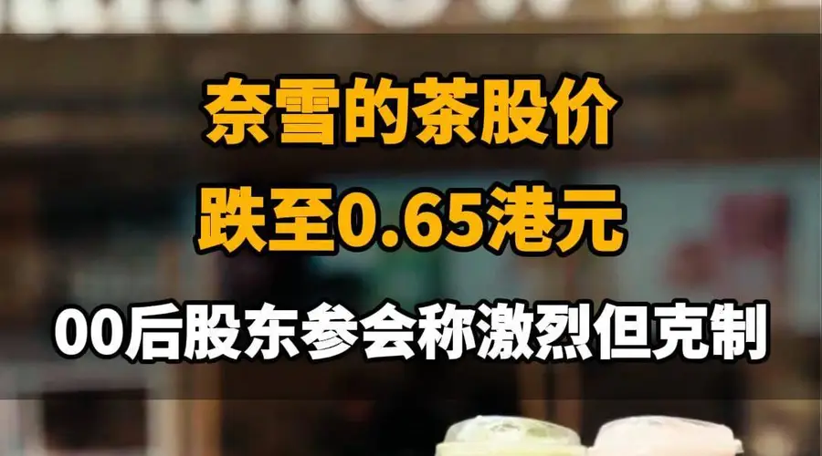 【奈雪的茶股价跌至0.65港元，00后股东参会称激烈但克制】