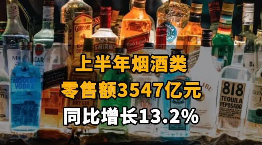 【上半年烟酒类零售额3547亿元，同比增长13.2%】